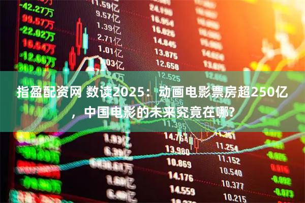 指盈配资网 数读2025：动画电影票房超250亿，中国电影的未来究竟在哪?