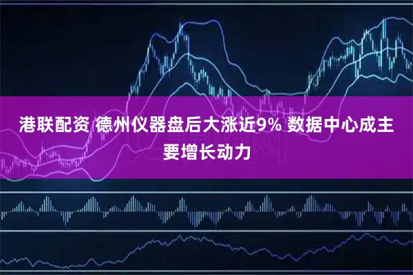港联配资 德州仪器盘后大涨近9% 数据中心成主要增长动力