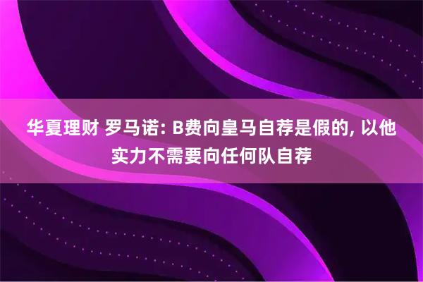 华夏理财 罗马诺: B费向皇马自荐是假的, 以他实力不需要向任何队自荐