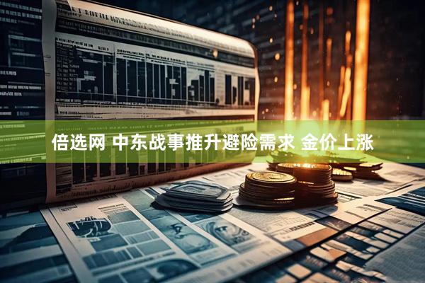 倍选网 中东战事推升避险需求 金价上涨