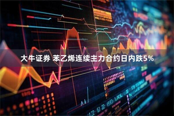 大牛证券 苯乙烯连续主力合约日内跌5%