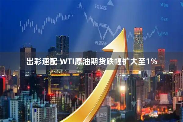 出彩速配 WTI原油期货跌幅扩大至1%